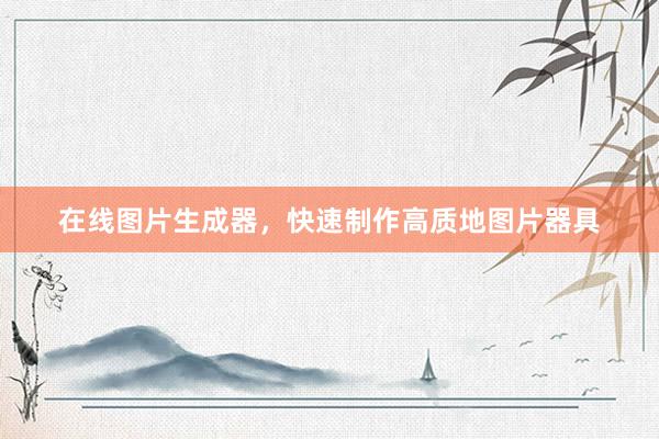 在线图片生成器，快速制作高质地图片器具