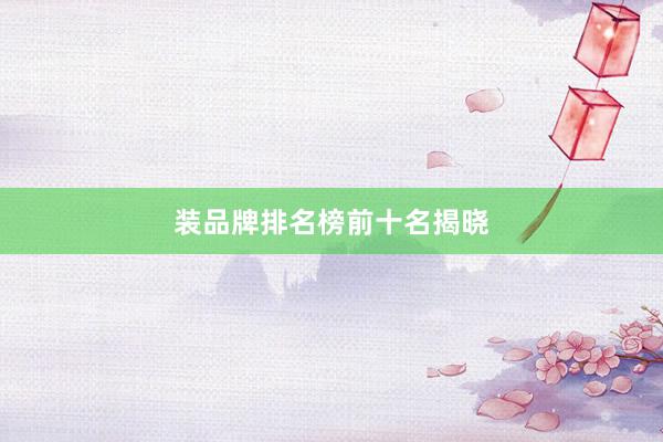 装品牌排名榜前十名揭晓