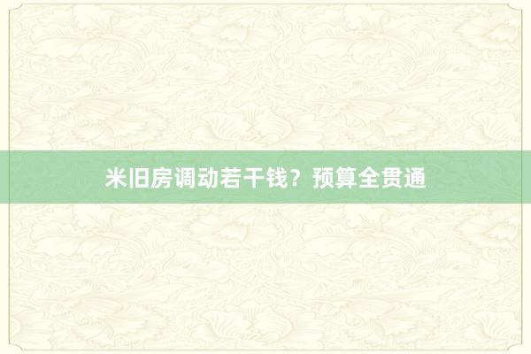 米旧房调动若干钱？预算全贯通