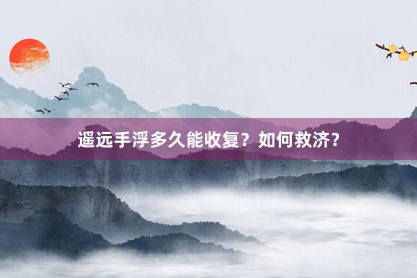 遥远手浮多久能收复？如何救济？